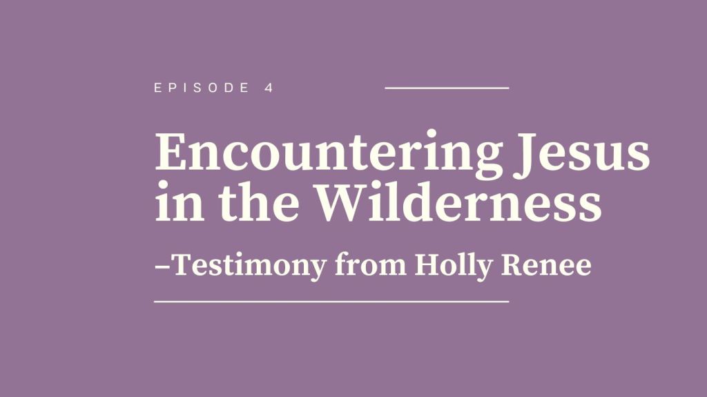 Encountering Jesus in the Wilderness: Testimony from Holly&nbsp;Renee